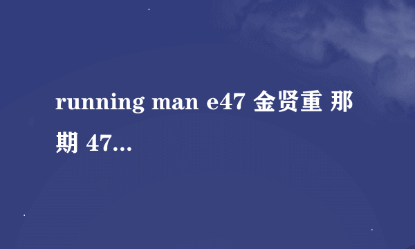 running man e47 金贤重 那期 47:15的音乐是什么 ，，知道的告诉一下，，谢谢了