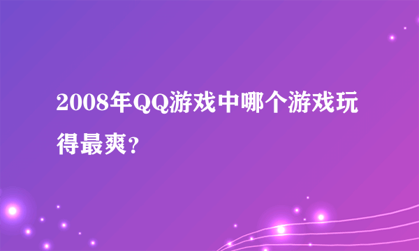 2008年QQ游戏中哪个游戏玩得最爽？
