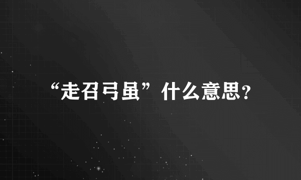 “走召弓虽”什么意思？