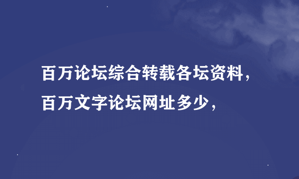 百万论坛综合转载各坛资料，百万文字论坛网址多少，