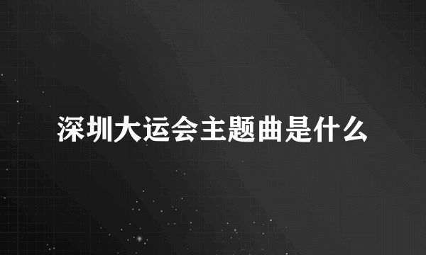 深圳大运会主题曲是什么