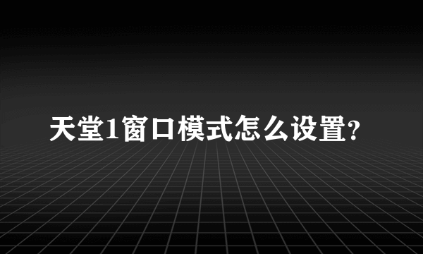 天堂1窗口模式怎么设置？