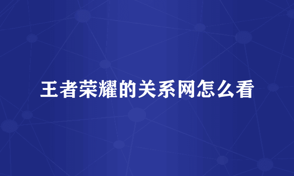 王者荣耀的关系网怎么看