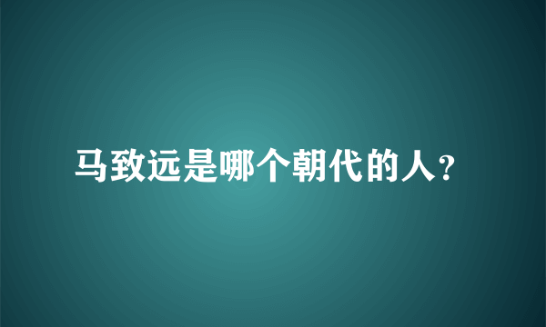 马致远是哪个朝代的人？