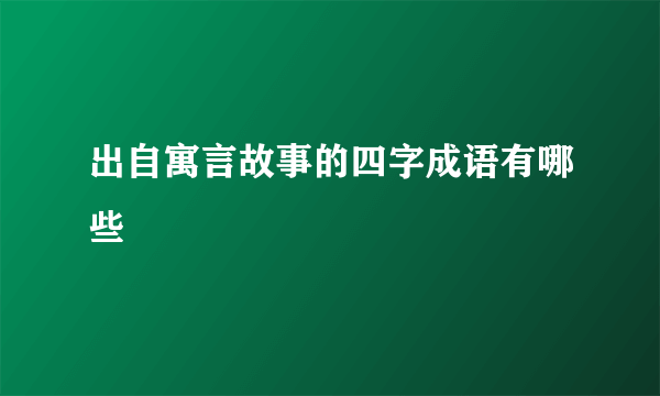 出自寓言故事的四字成语有哪些