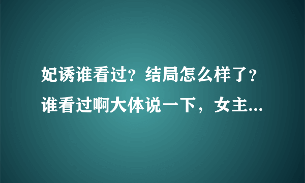 妃诱谁看过？结局怎么样了？谁看过啊大体说一下，女主角和谁了？