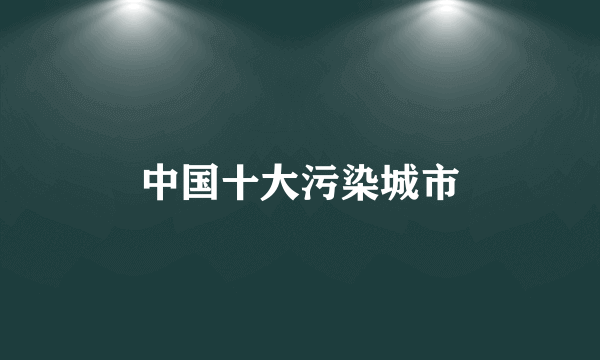 中国十大污染城市