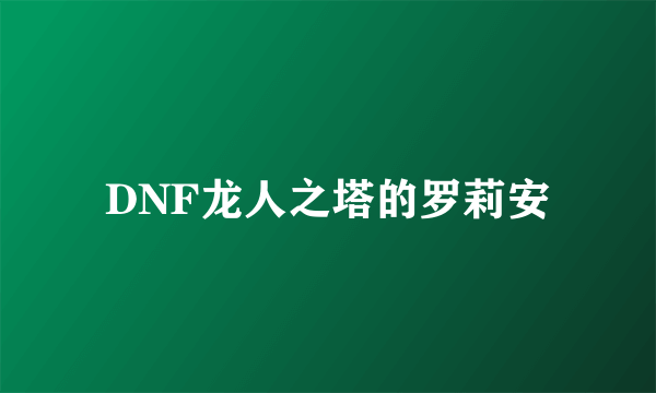 DNF龙人之塔的罗莉安