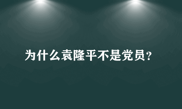 为什么袁隆平不是党员？