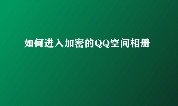 如何进入加密的QQ空间相册