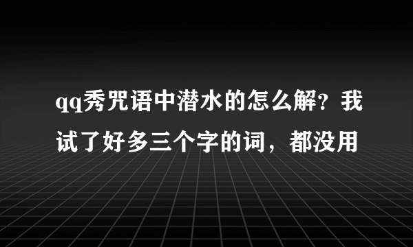qq秀咒语中潜水的怎么解？我试了好多三个字的词，都没用