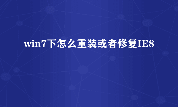 win7下怎么重装或者修复IE8
