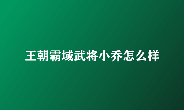 王朝霸域武将小乔怎么样