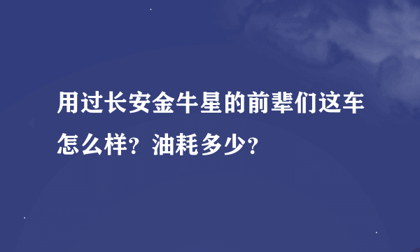 用过长安金牛星的前辈们这车怎么样？油耗多少？