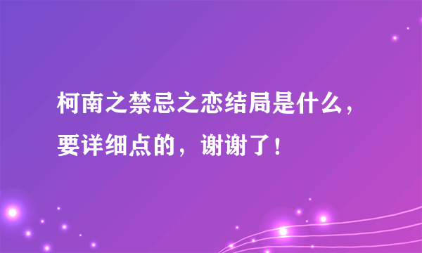 柯南之禁忌之恋结局是什么，要详细点的，谢谢了！