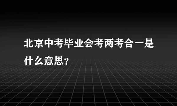 北京中考毕业会考两考合一是什么意思？