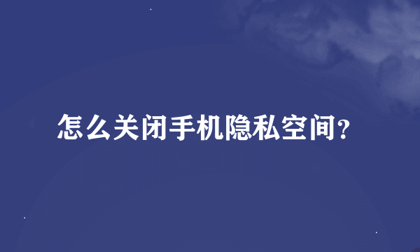 怎么关闭手机隐私空间？