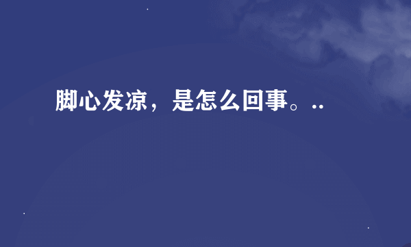 脚心发凉，是怎么回事。..