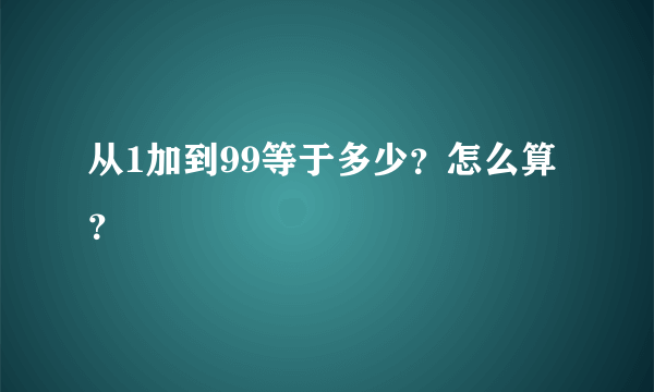 从1加到99等于多少？怎么算？