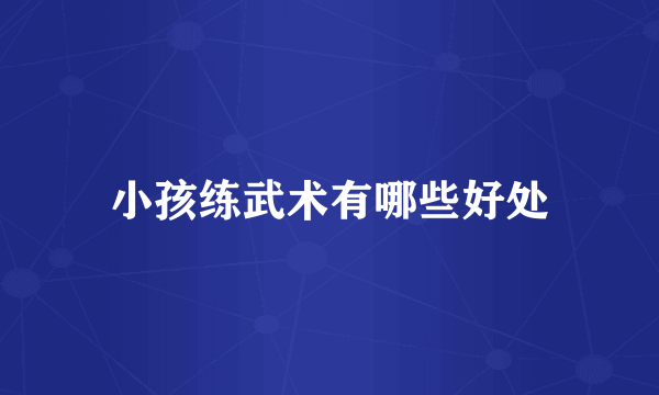 小孩练武术有哪些好处