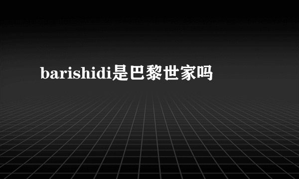 barishidi是巴黎世家吗