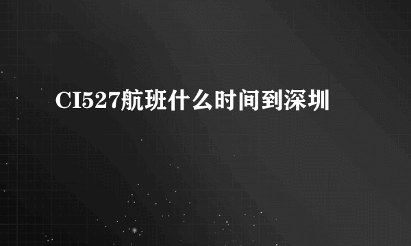 CI527航班什么时间到深圳