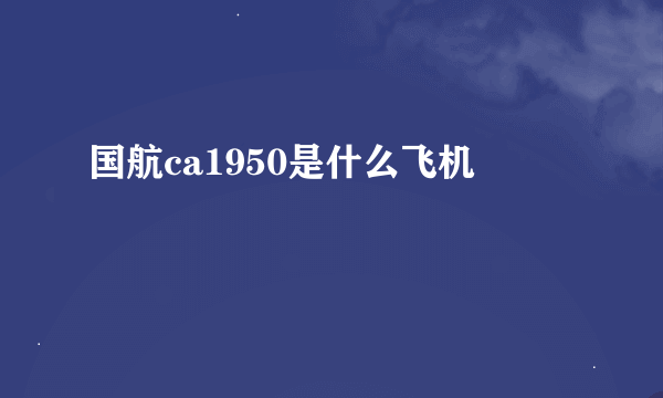 国航ca1950是什么飞机
