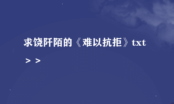 求饶阡陌的《难以抗拒》txt＞＞