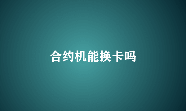 合约机能换卡吗