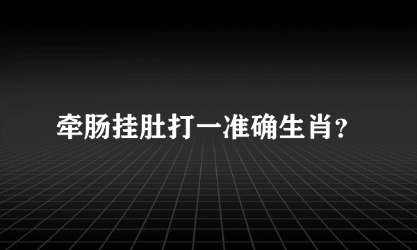 牵肠挂肚打一准确生肖？