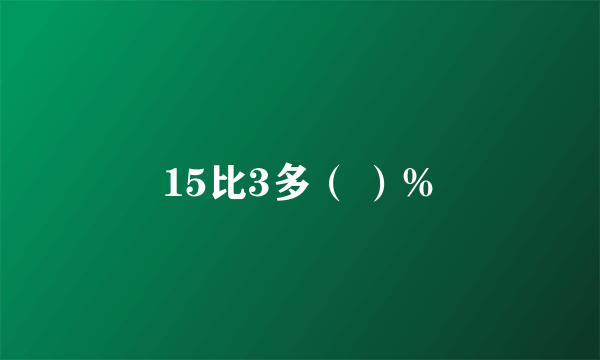 15比3多（ ）%