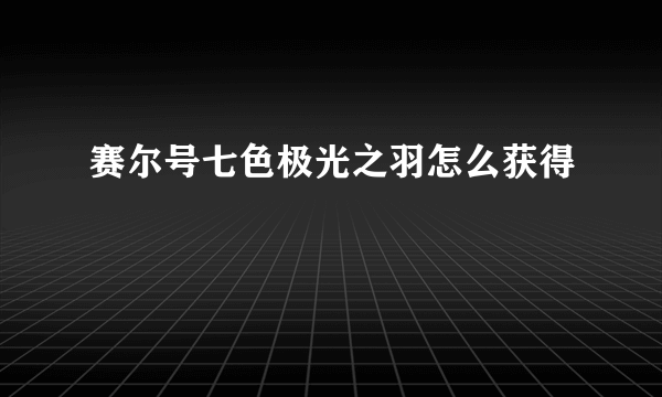赛尔号七色极光之羽怎么获得