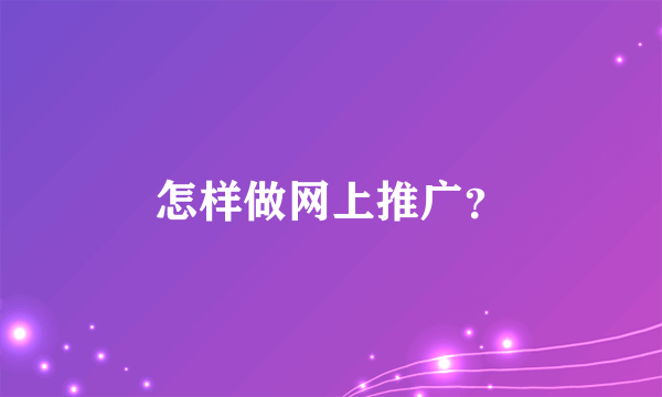 怎样做网上推广？