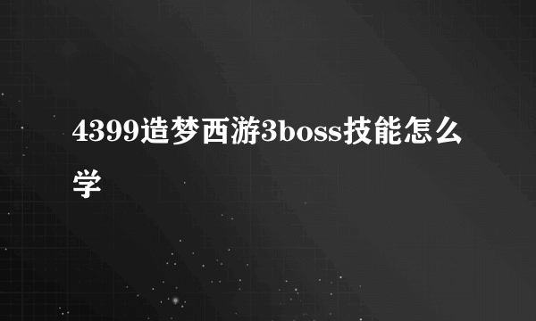 4399造梦西游3boss技能怎么学
