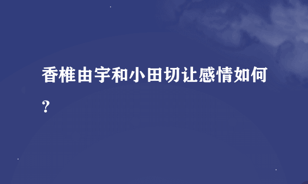 香椎由宇和小田切让感情如何？