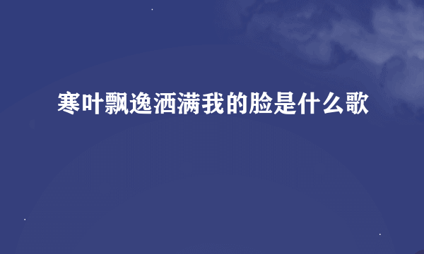 寒叶飘逸洒满我的脸是什么歌