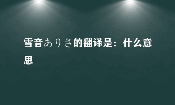 雪音ありさ的翻译是：什么意思