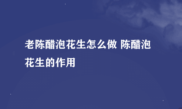 老陈醋泡花生怎么做 陈醋泡花生的作用
