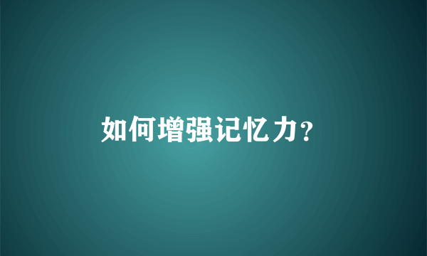 如何增强记忆力？