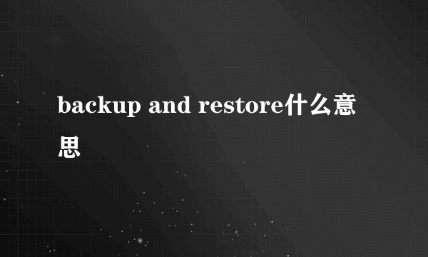 backup and restore什么意思