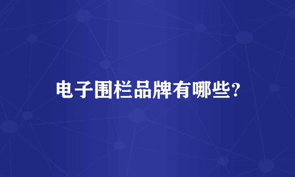 电子围栏品牌有哪些?