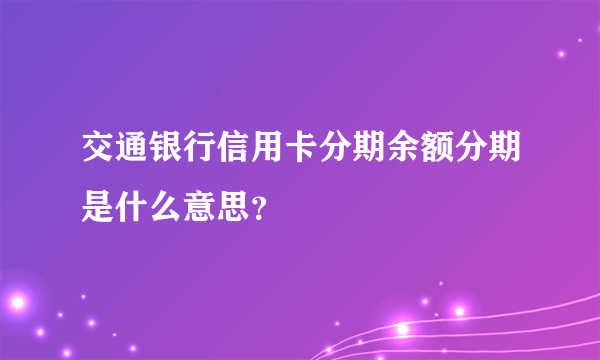 交通银行信用卡分期余额分期是什么意思？