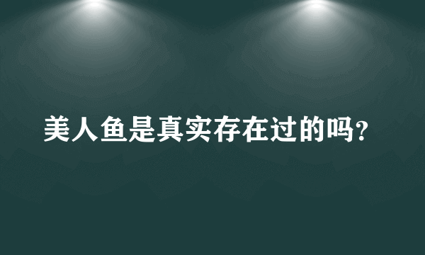 美人鱼是真实存在过的吗？