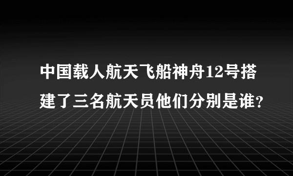 中国载人航天飞船神舟12号搭建了三名航天员他们分别是谁？