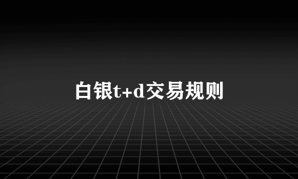 白银t+d交易规则
