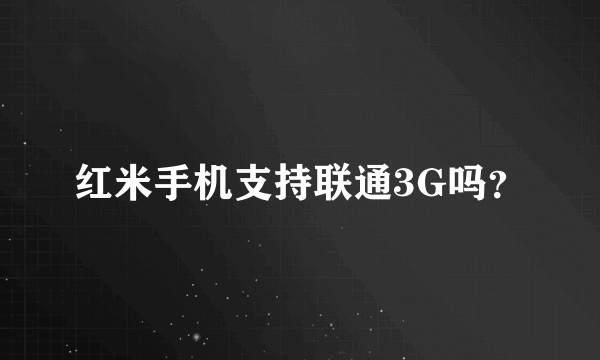 红米手机支持联通3G吗？