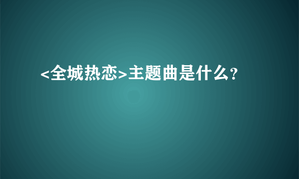 <全城热恋>主题曲是什么？