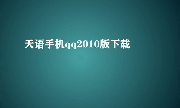 天语手机qq2010版下载