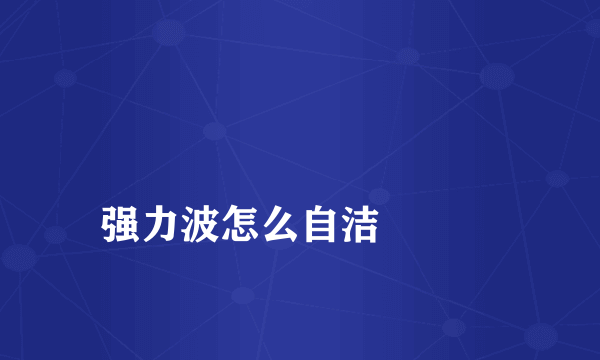 
强力波怎么自洁

