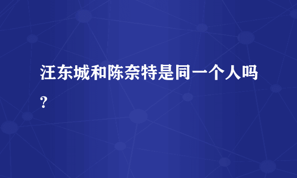 汪东城和陈奈特是同一个人吗?